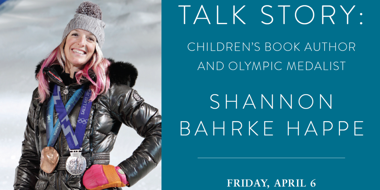 TALK STORY: CHILDREN’S  BOOK AUTHOR AND OLYMPIC MEDALIST SHANNON BAHRKE HAPPE